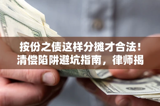 武汉按份之债这样分摊才合法！清偿陷阱避坑指南，律师揭秘关键条款