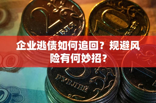 武汉企业逃债如何追回？规避风险有何妙招？
