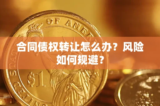武汉合同债权转让怎么办？风险如何规避？
