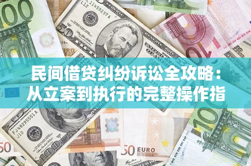 武汉民间借贷纠纷诉讼全攻略：从立案到执行的完整操作指南