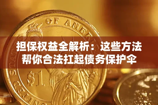 武汉担保权益全解析：这些方法帮你合法扛起债务保护伞