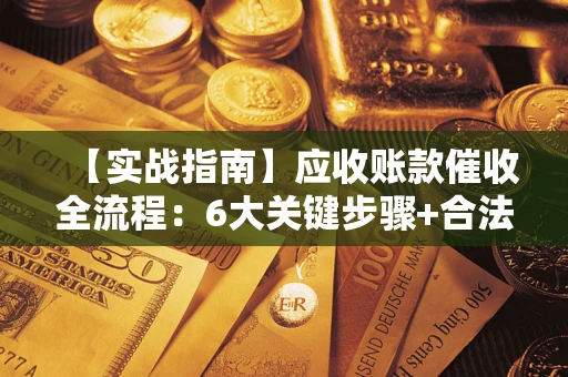 武汉【实战指南】应收账款催收全流程：6大关键步骤+合法回款技巧