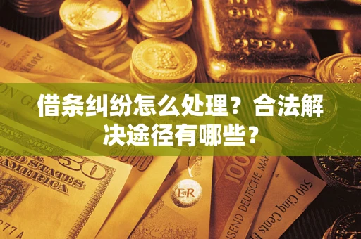 武汉借条纠纷怎么处理？合法解决途径有哪些？