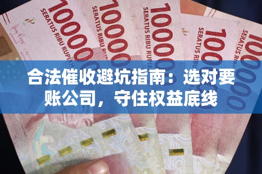 武汉合法催收避坑指南：选对要账公司，守住权益底线
