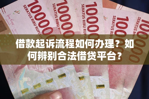 武汉借款起诉流程如何办理？如何辨别合法借贷平台？