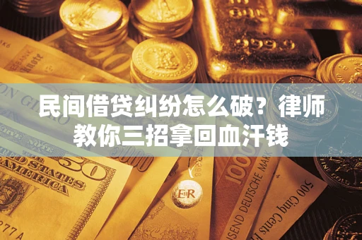 武汉民间借贷纠纷怎么破？律师教你三招拿回血汗钱