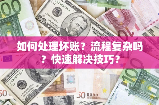 武汉如何处理坏账？流程复杂吗？快速解决技巧？