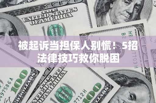 武汉被起诉当担保人别慌！5招法律技巧救你脱困
