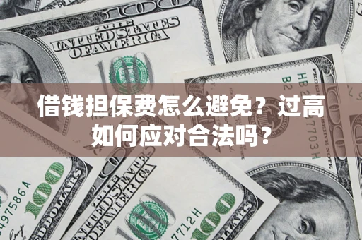 武汉借钱担保费怎么避免？过高如何应对合法吗？