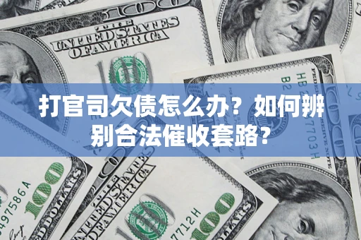 武汉打官司欠债怎么办？如何辨别合法催收套路？