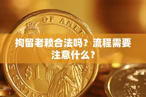 武汉拘留老赖合法吗？流程需要注意什么？