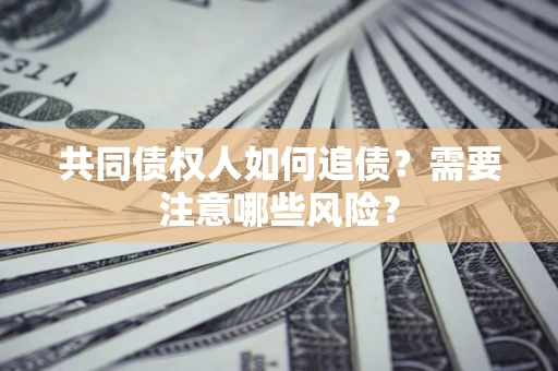 武汉共同债权人如何追债？需要注意哪些风险？
