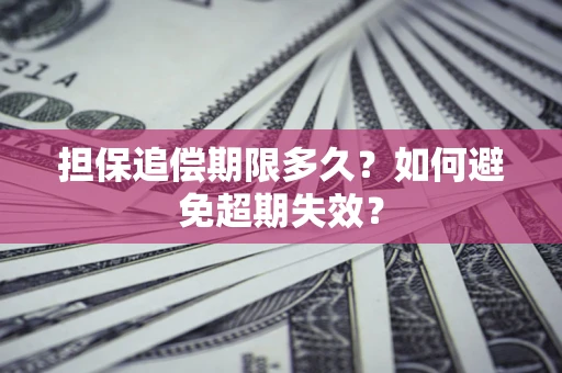 武汉担保追偿期限多久?如何避免超期失效? 武汉担保追偿期限多久?如何避免超期失效?