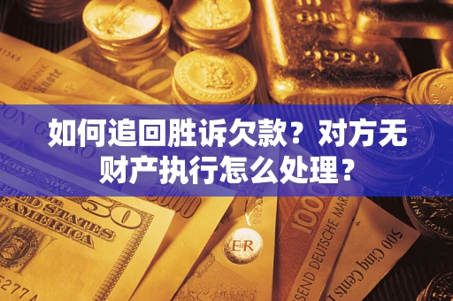 武汉如何追回胜诉欠款？对方无财产执行怎么处理？