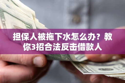 武汉担保人被拖下水怎么办？教你3招合法反击借款人