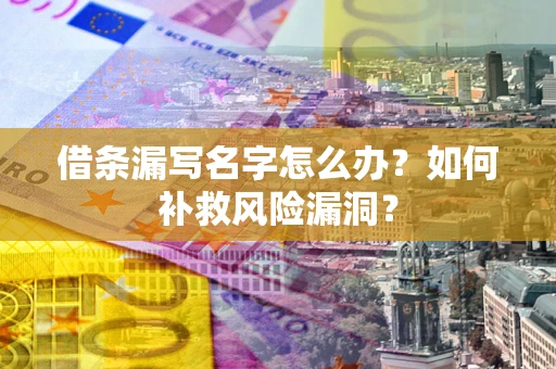 武汉借条漏写名字怎么办？如何补救风险漏洞？