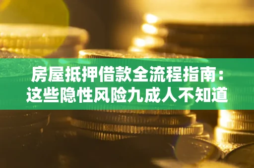 武汉房屋抵押借款全流程指南：这些隐性风险九成人不知道