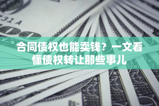 武汉合同债权也能卖钱？一文看懂债权转让那些事儿