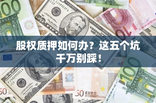 武汉股权质押如何办？这五个坑千万别踩！
