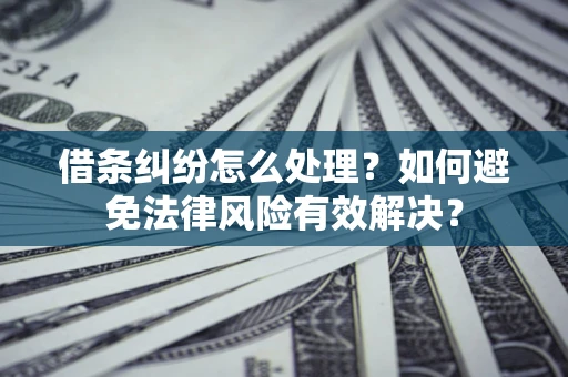 武汉借条纠纷怎么处理？如何避免法律风险有效解决？