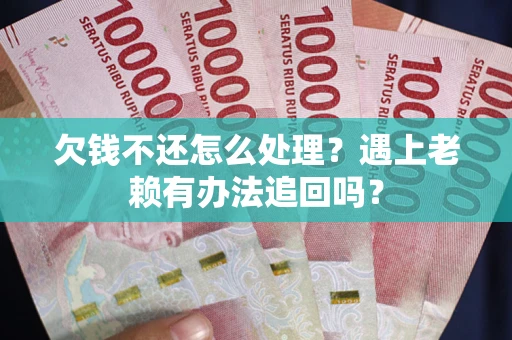 武汉欠钱不还怎么处理？遇上老赖有办法追回吗？
