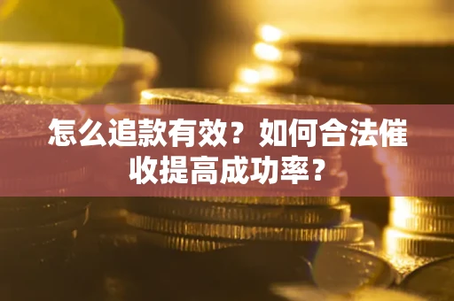 武汉怎么追款有效？如何合法催收提高成功率？