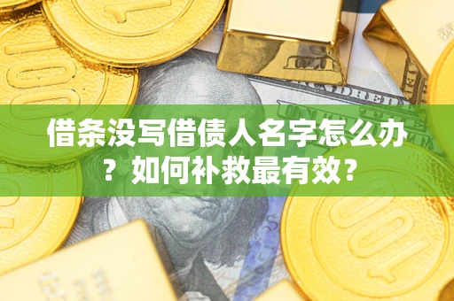 武汉借条没写借债人名字怎么办？如何补救最有效？