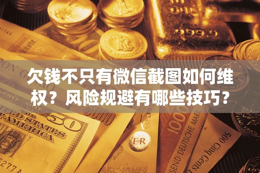武汉欠钱不只有微信截图如何维权？风险规避有哪些技巧？