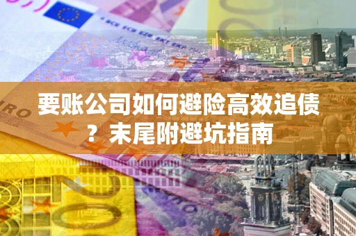 武汉要账公司如何避险高效追债？末尾附避坑指南