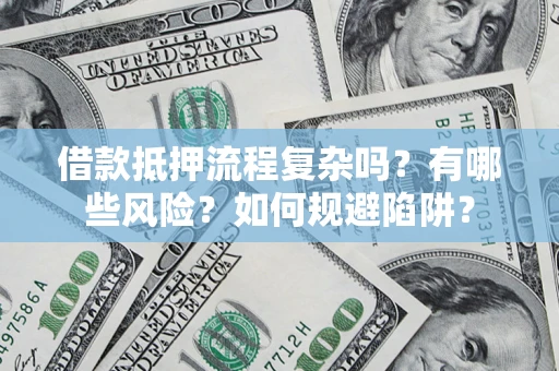 武汉借款抵押流程复杂吗？有哪些风险？如何规避陷阱？