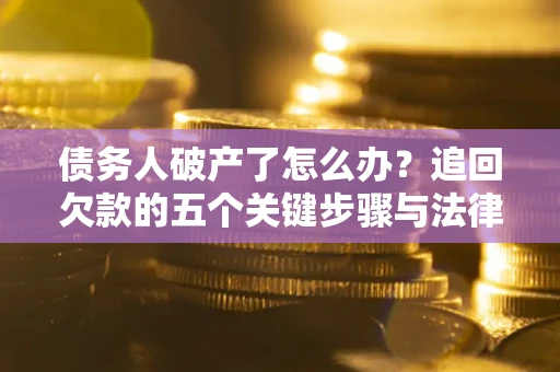 武汉债务人破产了怎么办？追回欠款的五个关键步骤与法律策略