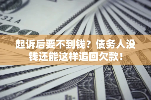 武汉起诉后要不到钱？债务人没钱还能这样追回欠款！