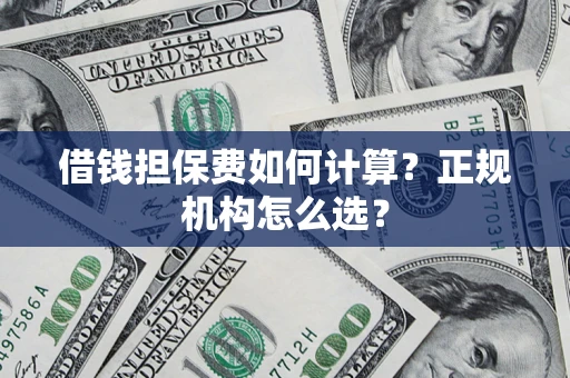 武汉借钱担保费如何计算？正规机构怎么选？