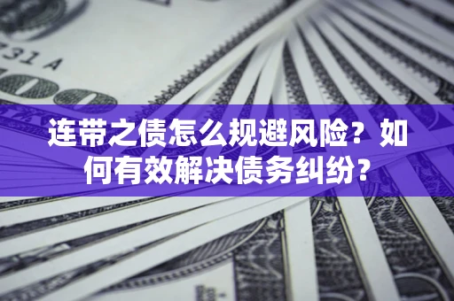 武汉连带之债怎么规避风险？如何有效解决债务纠纷？