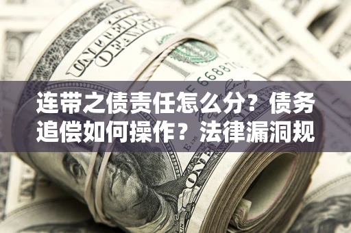 武汉连带之债责任怎么分？债务追偿如何操作？法律漏洞规避指南