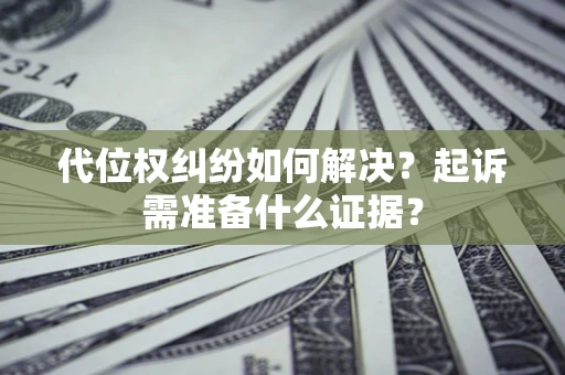 武汉代位权纠纷如何解决？起诉需准备什么证据？