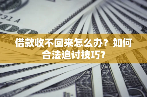 武汉借款收不回来怎么办？如何合法追讨技巧？