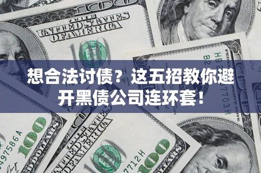 武汉想合法讨债？这五招教你避开黑债公司连环套！