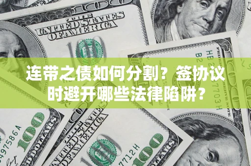 武汉连带之债如何分割？签协议时避开哪些法律陷阱？