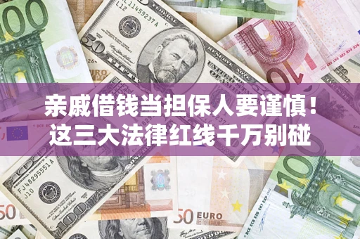 武汉亲戚借钱当担保人要谨慎！这三大法律红线千万别碰