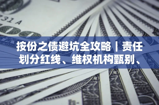 武汉按份之债避坑全攻略｜责任划分红线、维权机构甄别、纠纷处理全流程拆解