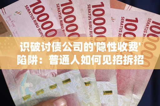 武汉识破讨债公司的'隐性收费'陷阱：普通人如何见招拆招？