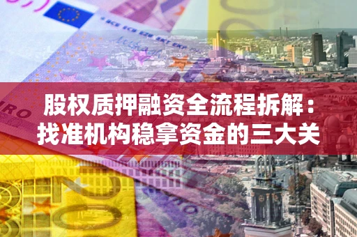 武汉股权质押融资全流程拆解：找准机构稳拿资金的三大关键