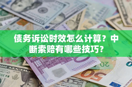 武汉债务诉讼时效怎么计算？中断索赔有哪些技巧？