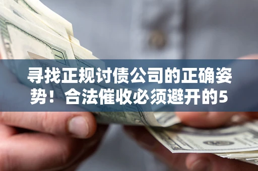 武汉寻找正规讨债公司的正确姿势！合法催收必须避开的5大雷区