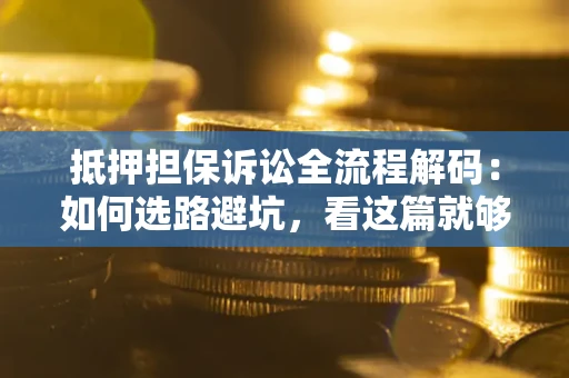 武汉抵押担保诉讼全流程解码：如何选路避坑，看这篇就够了