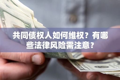 武汉共同债权人如何维权？有哪些法律风险需注意？