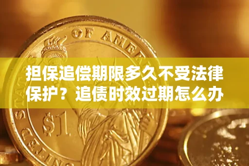 武汉担保追偿期限多久不受法律保护？追债时效过期怎么办？