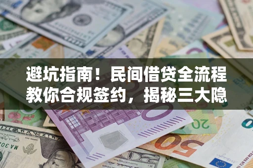 武汉避坑指南！民间借贷全流程教你合规签约，揭秘三大隐形陷阱
