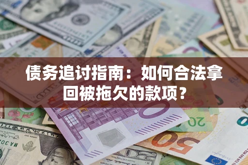 武汉债务追讨指南：如何合法拿回被拖欠的款项？